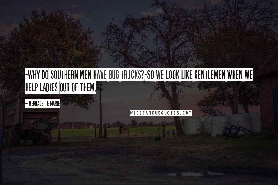 Bernadette Marie Quotes: -Why do southern men have bug trucks?-So we look like gentlemen when we help ladies out of them.