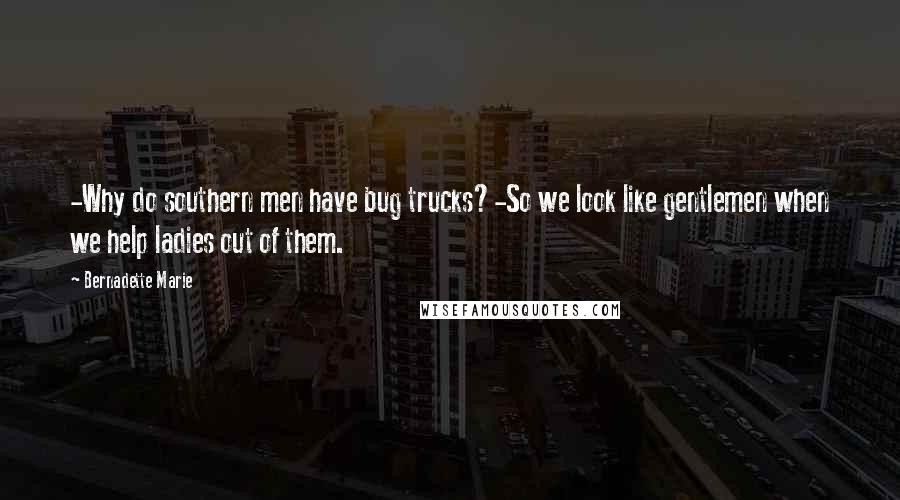 Bernadette Marie Quotes: -Why do southern men have bug trucks?-So we look like gentlemen when we help ladies out of them.