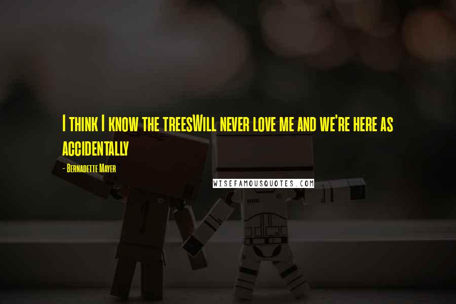 Bernadette Mayer Quotes: I think I know the treesWill never love me and we're here as accidentally