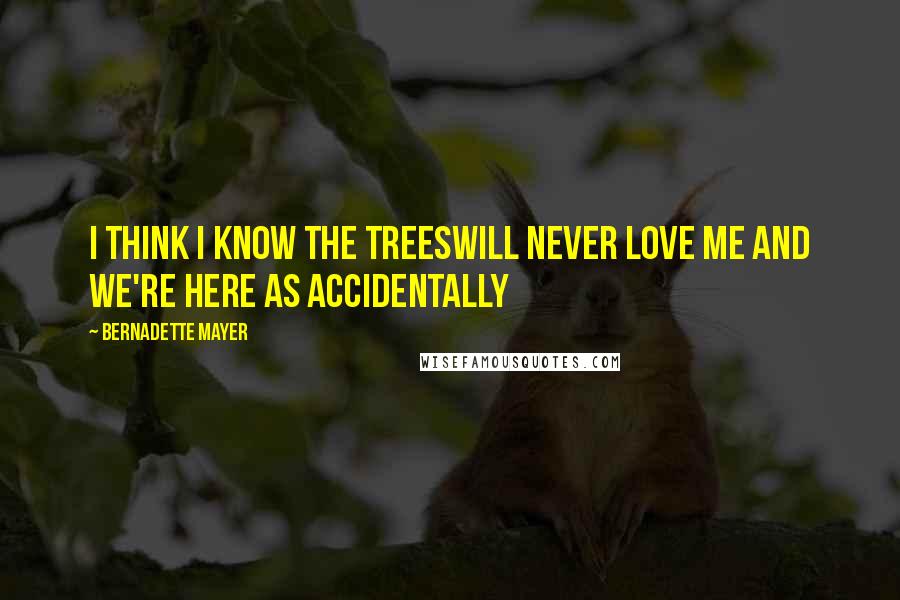 Bernadette Mayer Quotes: I think I know the treesWill never love me and we're here as accidentally
