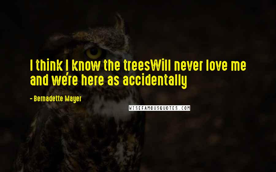 Bernadette Mayer Quotes: I think I know the treesWill never love me and we're here as accidentally