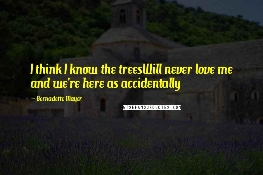 Bernadette Mayer Quotes: I think I know the treesWill never love me and we're here as accidentally