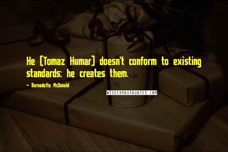 Bernadette McDonald Quotes: He (Tomaz Humar) doesn't conform to existing standards; he creates them.