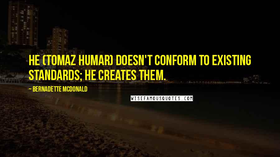 Bernadette McDonald Quotes: He (Tomaz Humar) doesn't conform to existing standards; he creates them.