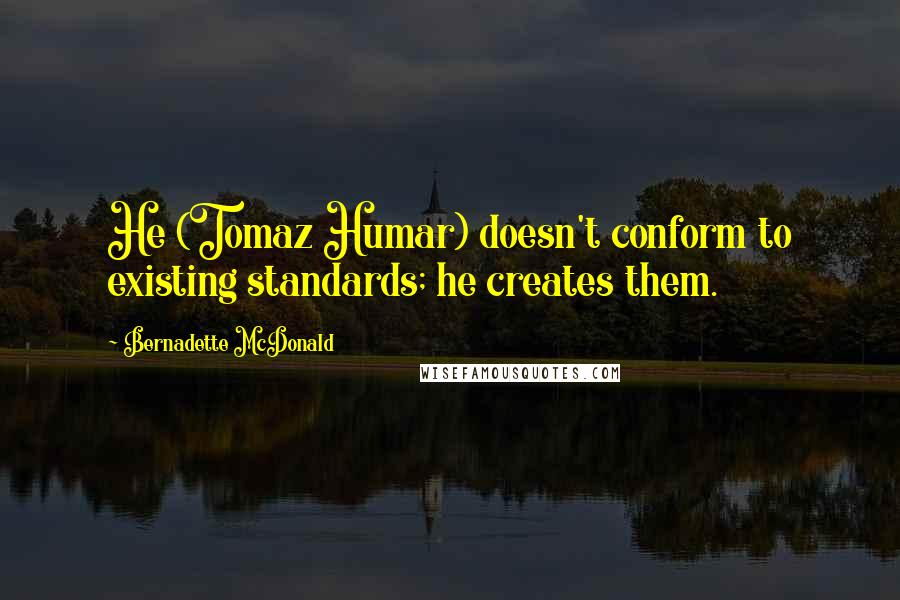 Bernadette McDonald Quotes: He (Tomaz Humar) doesn't conform to existing standards; he creates them.