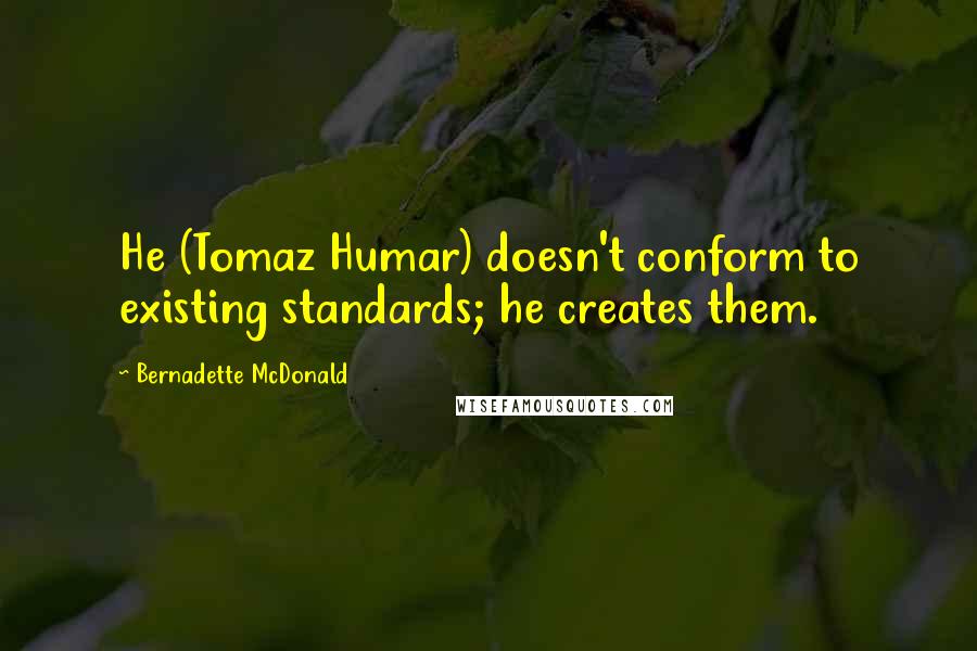 Bernadette McDonald Quotes: He (Tomaz Humar) doesn't conform to existing standards; he creates them.