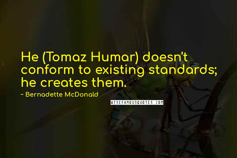 Bernadette McDonald Quotes: He (Tomaz Humar) doesn't conform to existing standards; he creates them.