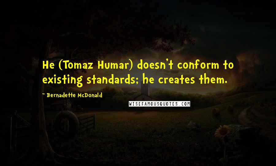 Bernadette McDonald Quotes: He (Tomaz Humar) doesn't conform to existing standards; he creates them.