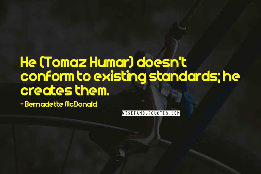 Bernadette McDonald Quotes: He (Tomaz Humar) doesn't conform to existing standards; he creates them.