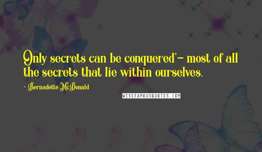 Bernadette McDonald Quotes: Only secrets can be conquered'- most of all the secrets that lie within ourselves.