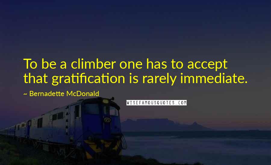 Bernadette McDonald Quotes: To be a climber one has to accept that gratification is rarely immediate.