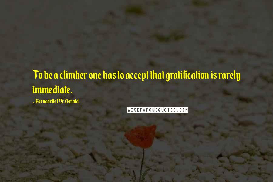 Bernadette McDonald Quotes: To be a climber one has to accept that gratification is rarely immediate.