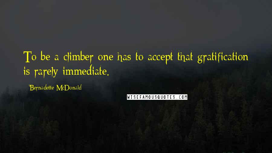 Bernadette McDonald Quotes: To be a climber one has to accept that gratification is rarely immediate.