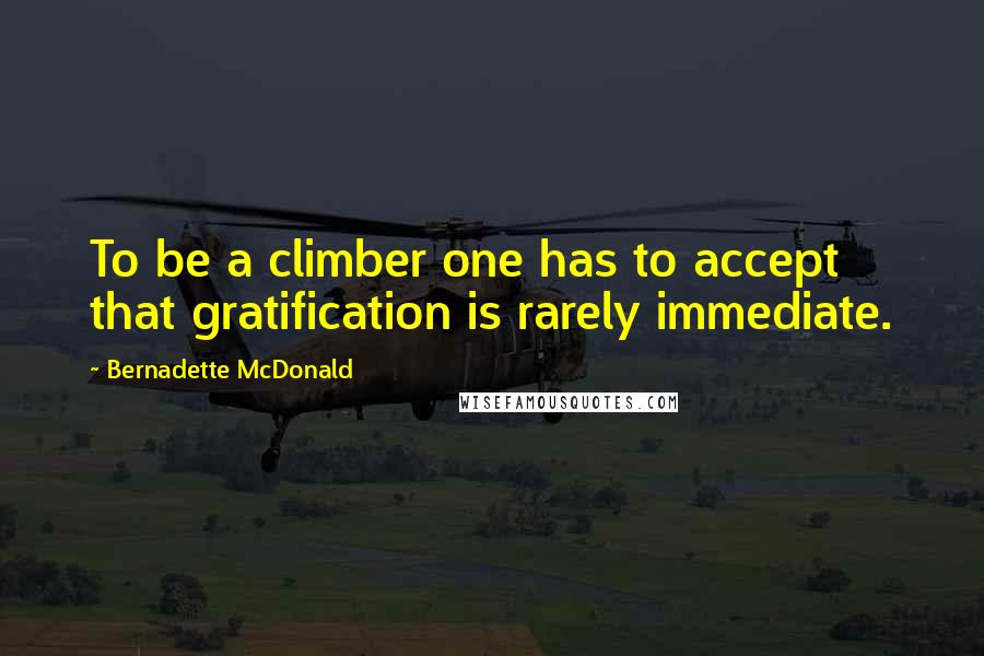 Bernadette McDonald Quotes: To be a climber one has to accept that gratification is rarely immediate.