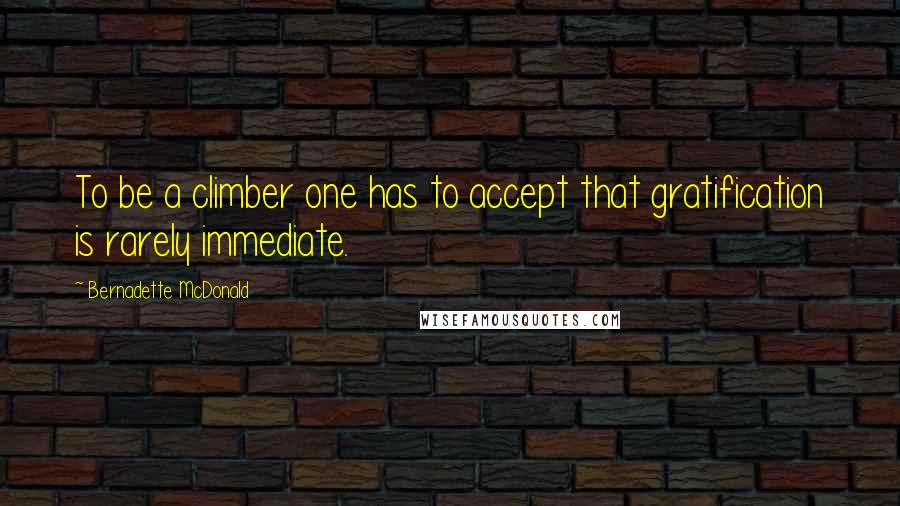 Bernadette McDonald Quotes: To be a climber one has to accept that gratification is rarely immediate.