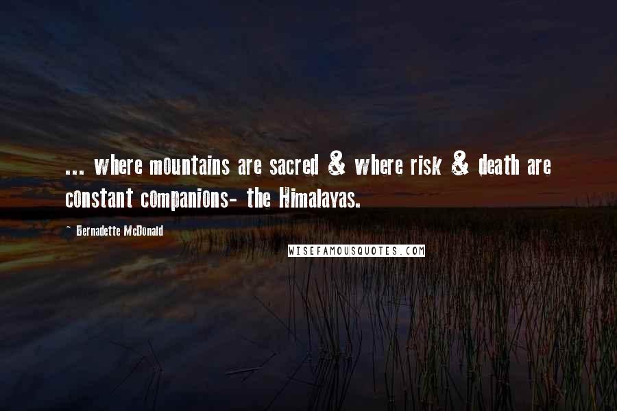 Bernadette McDonald Quotes: ... where mountains are sacred & where risk & death are constant companions- the Himalayas.