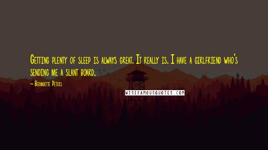 Bernadette Peters Quotes: Getting plenty of sleep is always great. It really is. I have a girlfriend who's sending me a slant board.