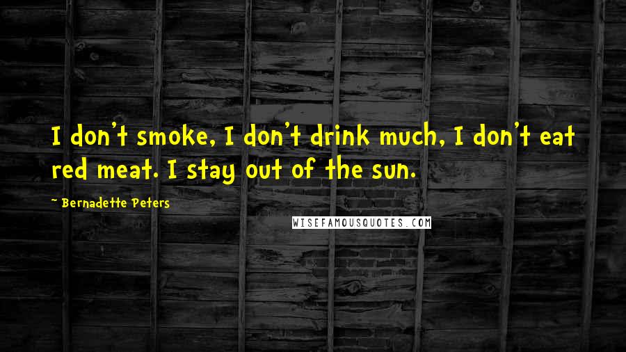 Bernadette Peters Quotes: I don't smoke, I don't drink much, I don't eat red meat. I stay out of the sun.