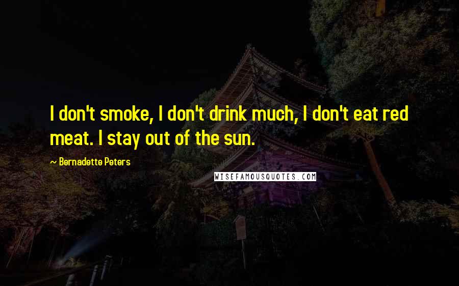 Bernadette Peters Quotes: I don't smoke, I don't drink much, I don't eat red meat. I stay out of the sun.