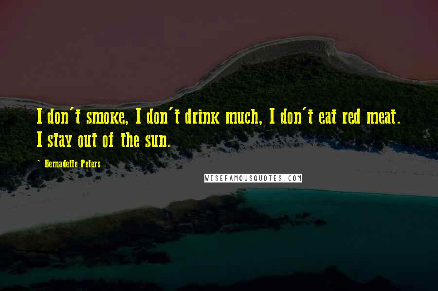 Bernadette Peters Quotes: I don't smoke, I don't drink much, I don't eat red meat. I stay out of the sun.
