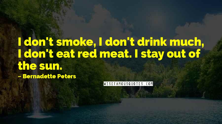 Bernadette Peters Quotes: I don't smoke, I don't drink much, I don't eat red meat. I stay out of the sun.