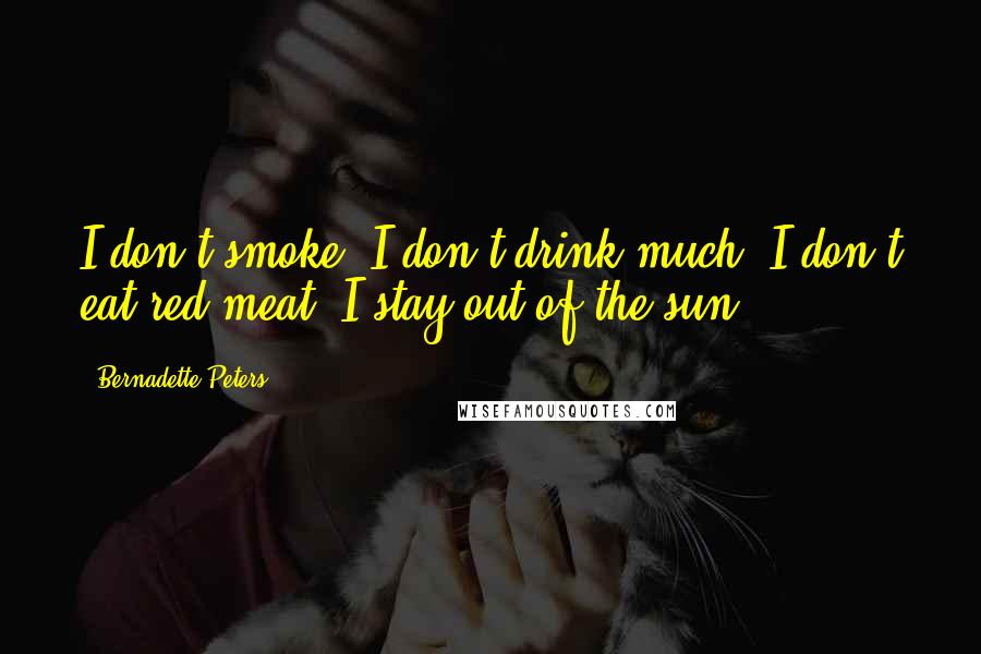 Bernadette Peters Quotes: I don't smoke, I don't drink much, I don't eat red meat. I stay out of the sun.