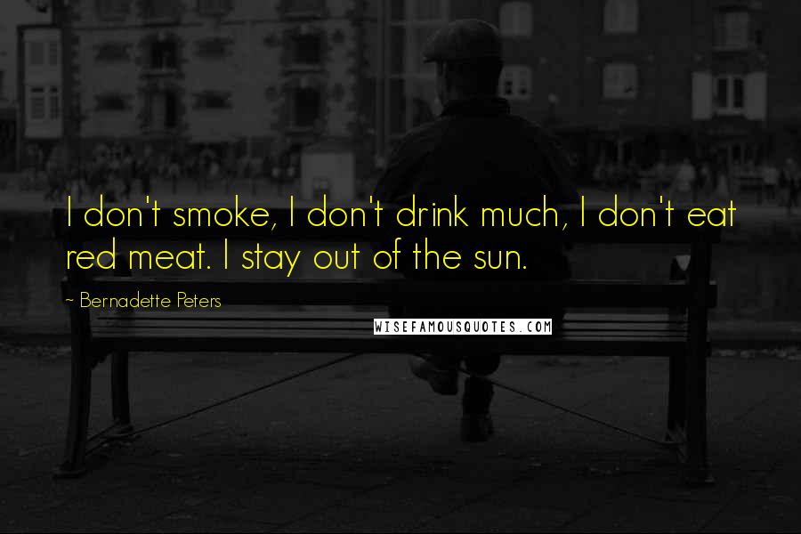 Bernadette Peters Quotes: I don't smoke, I don't drink much, I don't eat red meat. I stay out of the sun.