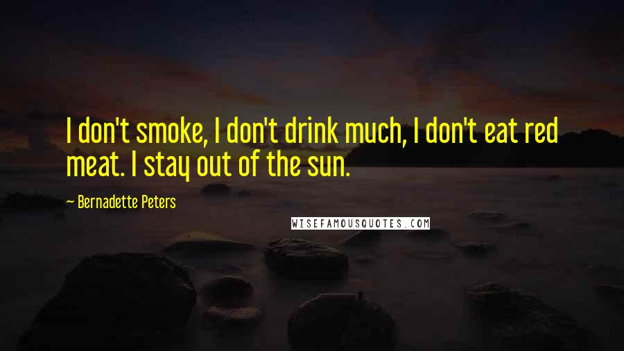 Bernadette Peters Quotes: I don't smoke, I don't drink much, I don't eat red meat. I stay out of the sun.