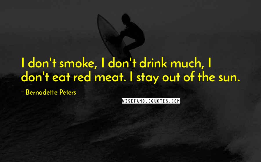 Bernadette Peters Quotes: I don't smoke, I don't drink much, I don't eat red meat. I stay out of the sun.