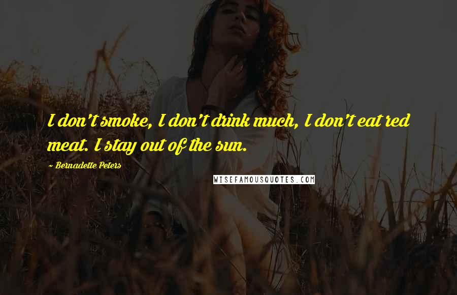 Bernadette Peters Quotes: I don't smoke, I don't drink much, I don't eat red meat. I stay out of the sun.