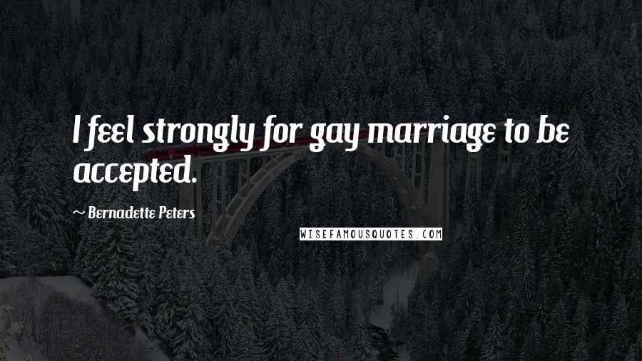 Bernadette Peters Quotes: I feel strongly for gay marriage to be accepted.