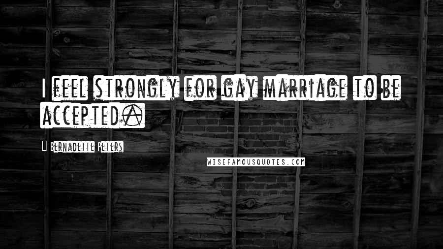 Bernadette Peters Quotes: I feel strongly for gay marriage to be accepted.