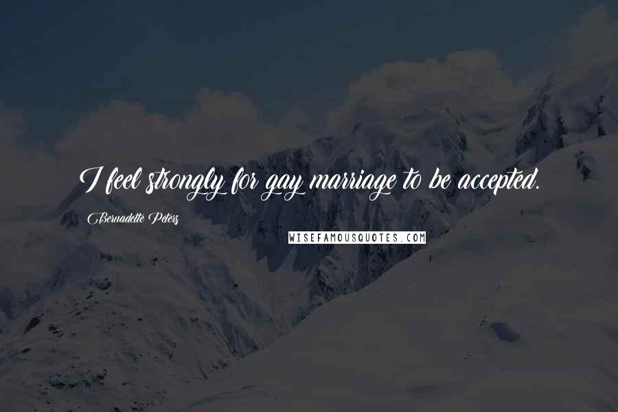 Bernadette Peters Quotes: I feel strongly for gay marriage to be accepted.