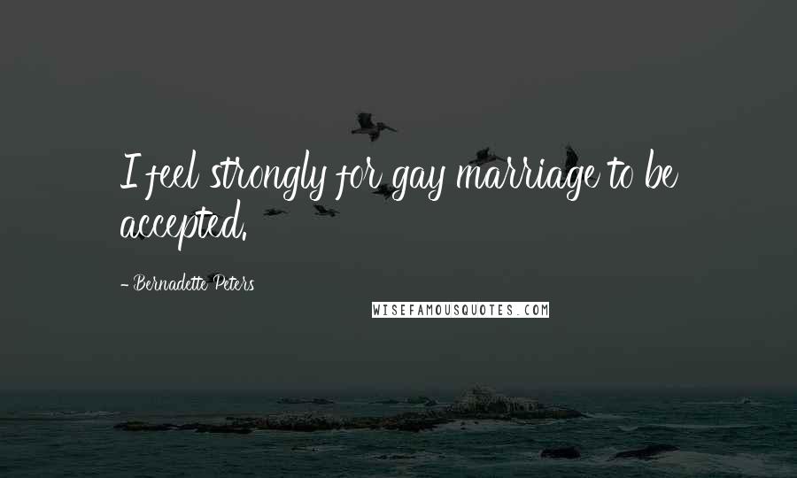 Bernadette Peters Quotes: I feel strongly for gay marriage to be accepted.
