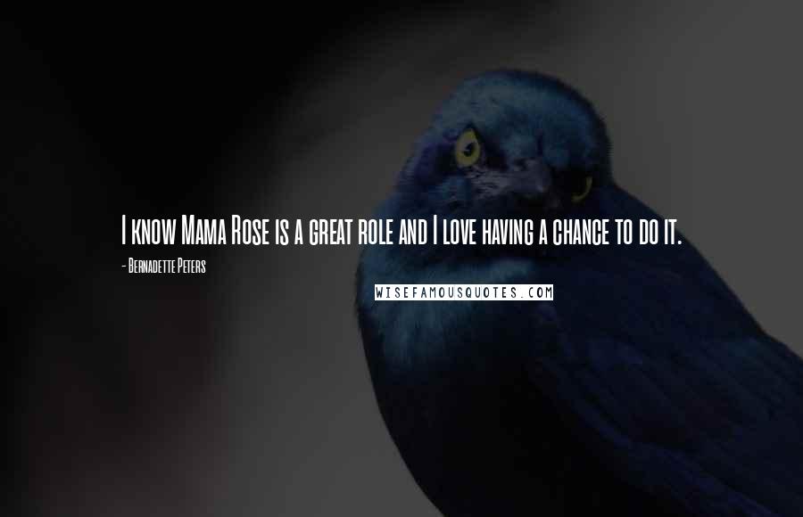 Bernadette Peters Quotes: I know Mama Rose is a great role and I love having a chance to do it.