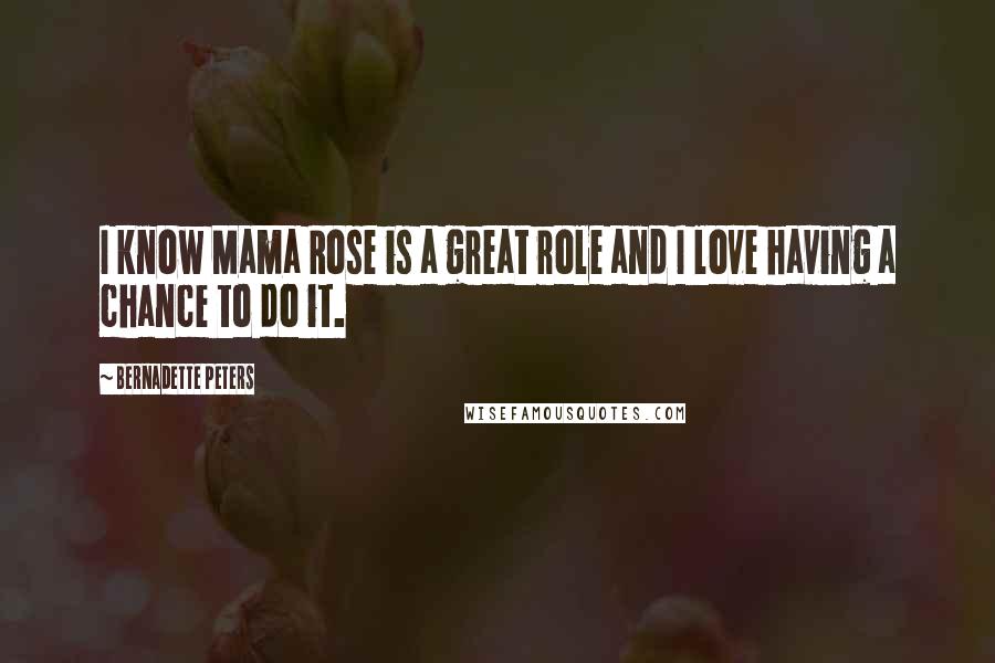 Bernadette Peters Quotes: I know Mama Rose is a great role and I love having a chance to do it.