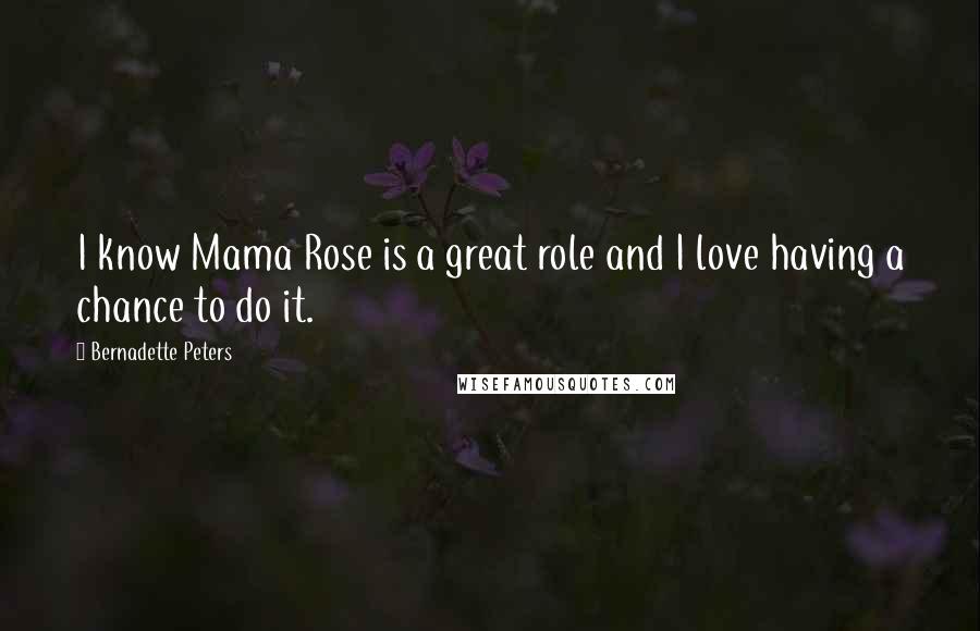 Bernadette Peters Quotes: I know Mama Rose is a great role and I love having a chance to do it.