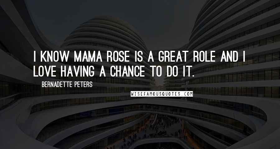 Bernadette Peters Quotes: I know Mama Rose is a great role and I love having a chance to do it.