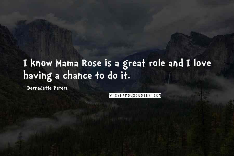 Bernadette Peters Quotes: I know Mama Rose is a great role and I love having a chance to do it.