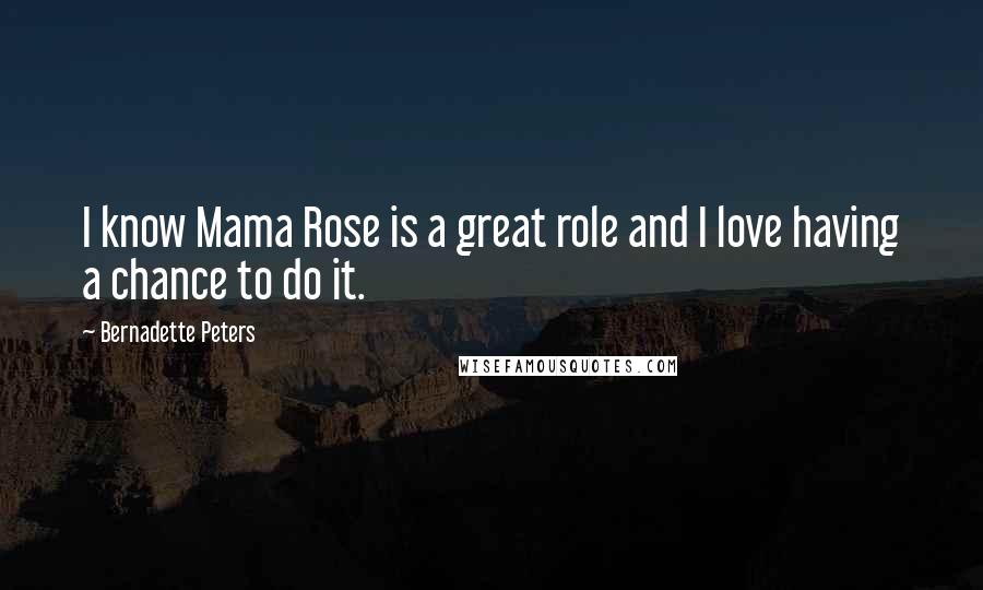 Bernadette Peters Quotes: I know Mama Rose is a great role and I love having a chance to do it.