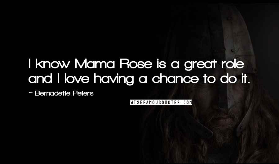 Bernadette Peters Quotes: I know Mama Rose is a great role and I love having a chance to do it.