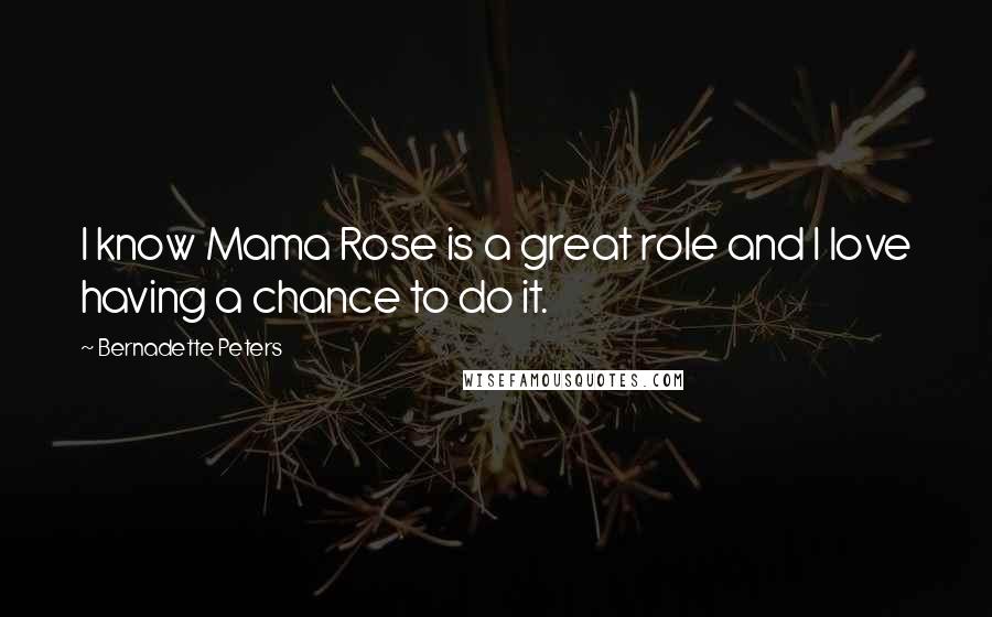 Bernadette Peters Quotes: I know Mama Rose is a great role and I love having a chance to do it.