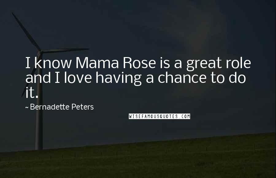 Bernadette Peters Quotes: I know Mama Rose is a great role and I love having a chance to do it.