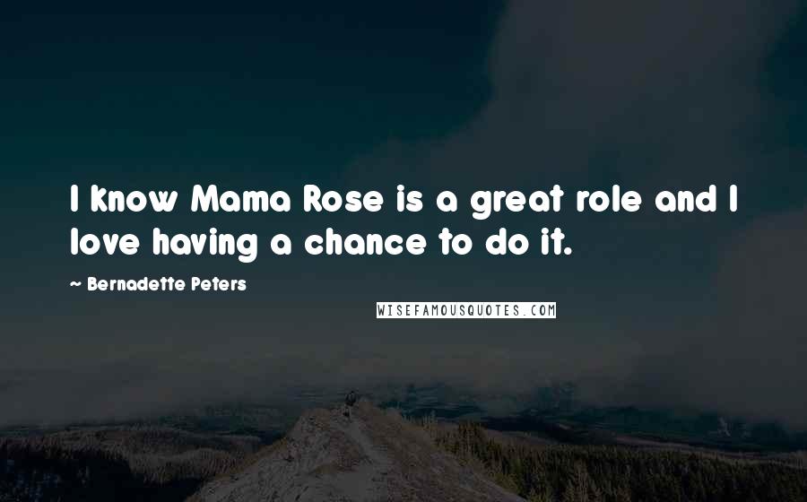 Bernadette Peters Quotes: I know Mama Rose is a great role and I love having a chance to do it.