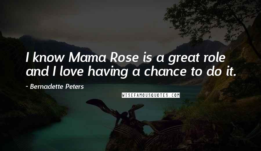 Bernadette Peters Quotes: I know Mama Rose is a great role and I love having a chance to do it.