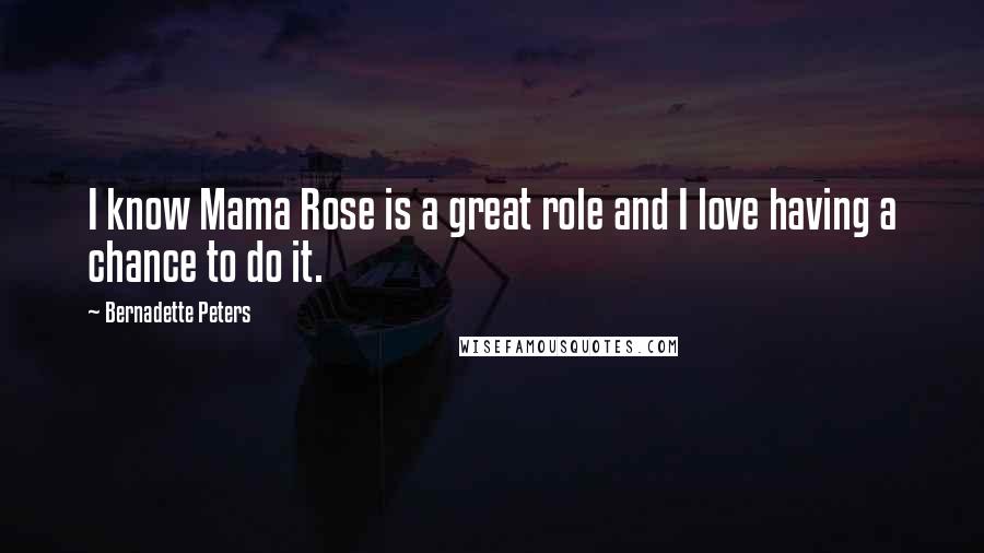 Bernadette Peters Quotes: I know Mama Rose is a great role and I love having a chance to do it.