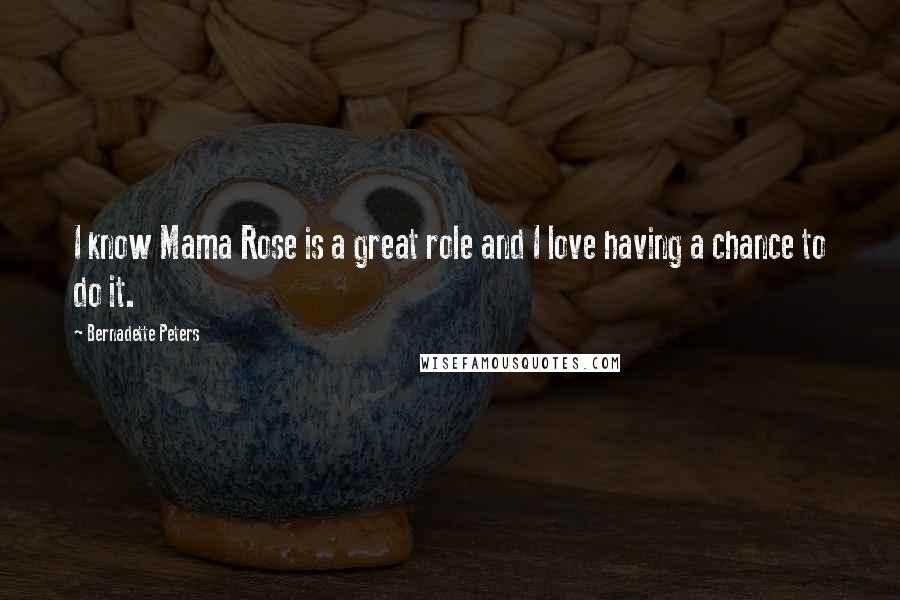 Bernadette Peters Quotes: I know Mama Rose is a great role and I love having a chance to do it.