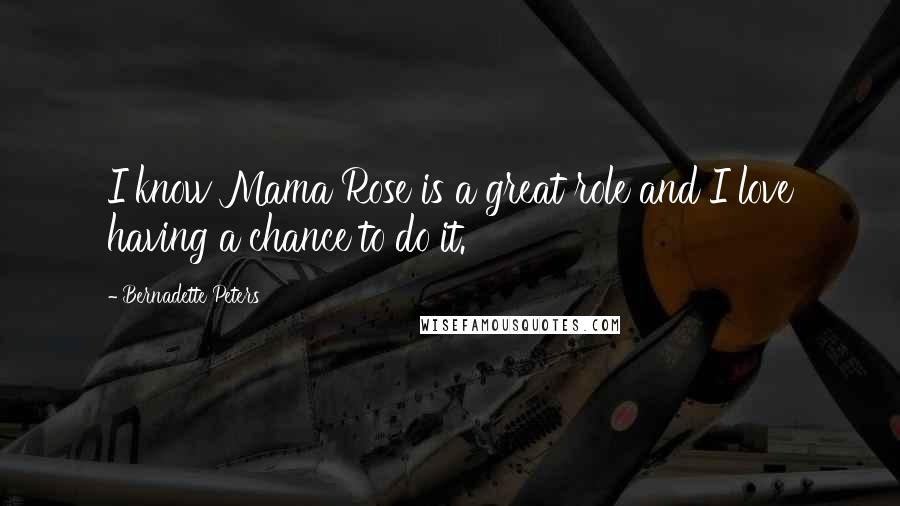 Bernadette Peters Quotes: I know Mama Rose is a great role and I love having a chance to do it.