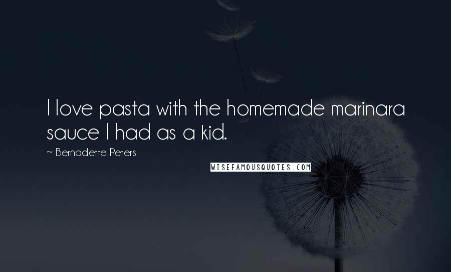 Bernadette Peters Quotes: I love pasta with the homemade marinara sauce I had as a kid.