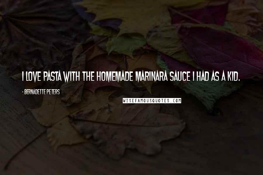 Bernadette Peters Quotes: I love pasta with the homemade marinara sauce I had as a kid.